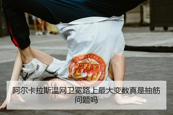 阿尔卡拉斯温网卫冕路上最大变数真是抽筋问题吗
